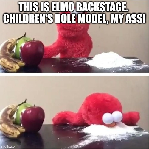 Elmo's bad habits | THIS IS ELMO BACKSTAGE. 
CHILDREN'S ROLE MODEL, MY ASS! | image tagged in elmo's bad habits | made w/ Imgflip meme maker