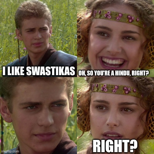 Right? | I LIKE SWASTIKAS; OH, SO YOU'RE A HINDU, RIGHT? RIGHT? | image tagged in anakin padme 4 panel | made w/ Imgflip meme maker