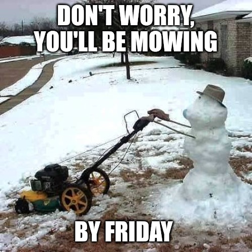 Snow mowing | DON'T WORRY, YOU'LL BE MOWING; BY FRIDAY | image tagged in snowman | made w/ Imgflip meme maker