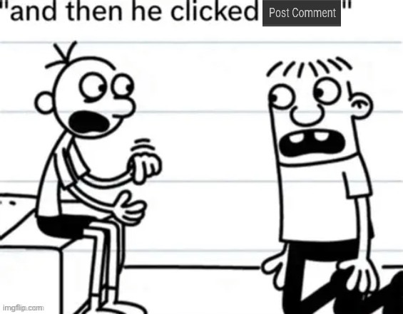 and then he clicked post comment | image tagged in and then he clicked post comment | made w/ Imgflip meme maker