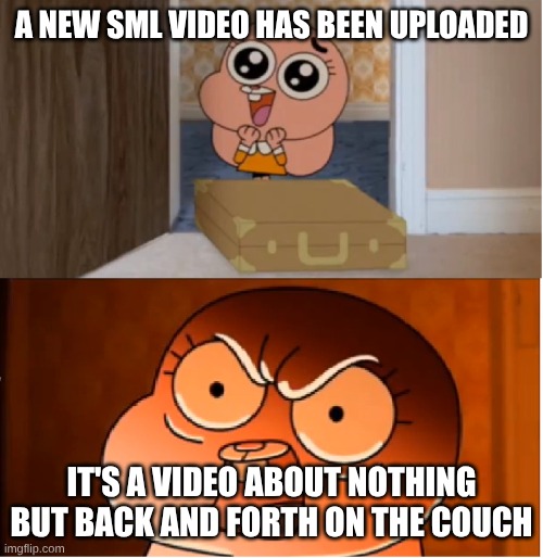 This Is SML Since 2016 | A NEW SML VIDEO HAS BEEN UPLOADED; IT'S A VIDEO ABOUT NOTHING BUT BACK AND FORTH ON THE COUCH | image tagged in gumball - anais false hope meme,memes,sml | made w/ Imgflip meme maker
