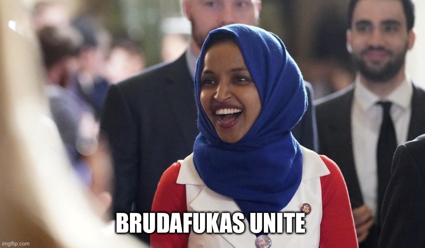 Rep. Ilhan Omar | BRUDAFUKAS UNITE | image tagged in rep ilhan omar | made w/ Imgflip meme maker