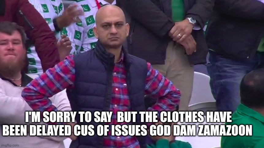 I hate zamazoom | I'M SORRY TO SAY  BUT THE CLOTHES HAVE BEEN DELAYED CUS OF ISSUES GOD DAM ZAMAZOON | image tagged in disappointed muhammad sarim akhtar | made w/ Imgflip meme maker