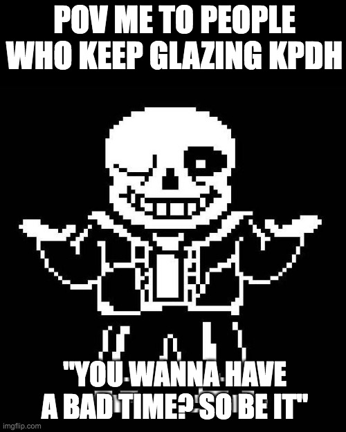 me rn | POV ME TO PEOPLE WHO KEEP GLAZING KPDH; "YOU WANNA HAVE A BAD TIME? SO BE IT" | image tagged in sans undertale,kpop demon hunters,haters | made w/ Imgflip meme maker