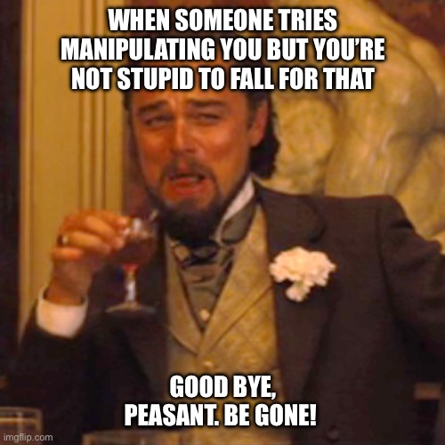 Laughing Leo Meme | WHEN SOMEONE TRIES MANIPULATING YOU BUT YOU’RE NOT STUPID TO FALL FOR THAT; GOOD BYE, PEASANT. BE GONE! | image tagged in memes,laughing leo | made w/ Imgflip meme maker