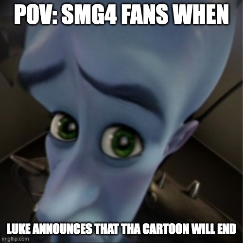 WHYYYYY DOES SMG4 HAVE TO QUIT | POV: SMG4 FANS WHEN; LUKE ANNOUNCES THAT THA CARTOON WILL END | image tagged in megamind peeking,smg4 | made w/ Imgflip meme maker