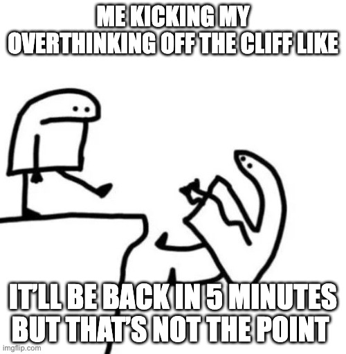 Mental Health | ME KICKING MY OVERTHINKING OFF THE CLIFF LIKE; IT’LL BE BACK IN 5 MINUTES BUT THAT’S NOT THE POINT | image tagged in flork kick | made w/ Imgflip meme maker