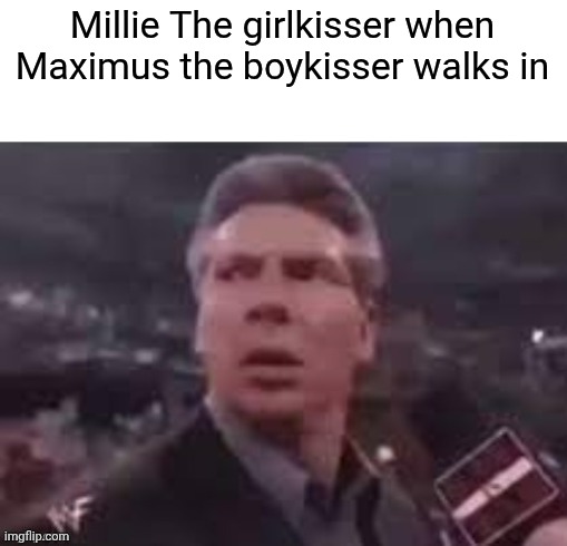 x when x walks in | Millie The girlkisser when Maximus the boykisser walks in | image tagged in x when x walks in | made w/ Imgflip meme maker
