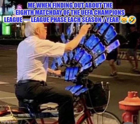 Literal lol | ME WHEN FINDING OUT ABOUT THE EIGHTH MATCHDAY OF THE UEFA CHAMPIONS LEAGUE — LEAGUE PHASE EACH SEASON / YEAR 😹🤣 | image tagged in multiple phones | made w/ Imgflip meme maker