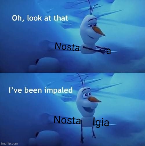 I've been impaled | Nosta lgia Nosta a | image tagged in i've been impaled | made w/ Imgflip meme maker