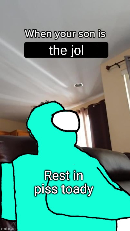 When your son is the jol | Rest in piss toady | image tagged in when your son is the jol | made w/ Imgflip meme maker
