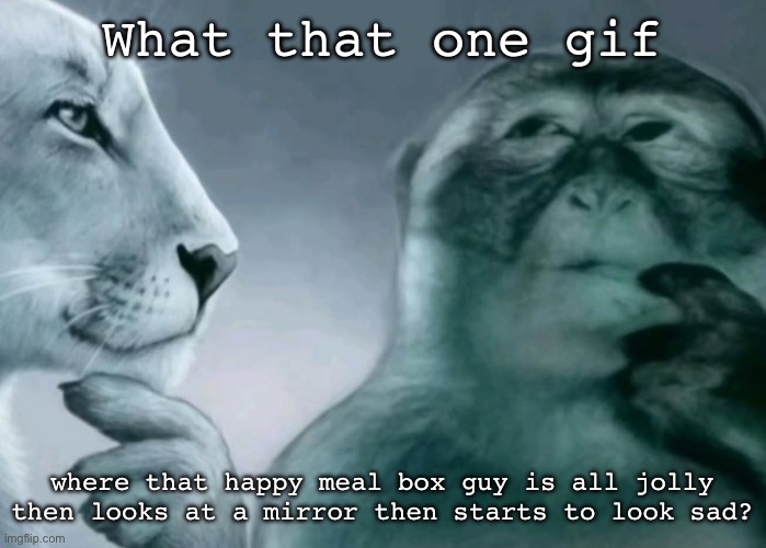 Is ts description for a gif ass? | What that one gif; where that happy meal box guy is all jolly then looks at a mirror then starts to look sad? | image tagged in is this ragebait | made w/ Imgflip meme maker