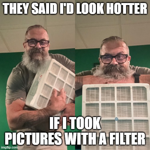 hotter with a filter | THEY SAID I'D LOOK HOTTER; IF I TOOK PICTURES WITH A FILTER | image tagged in beards | made w/ Imgflip meme maker