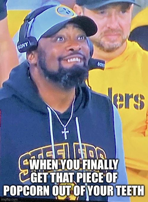 Did I get it? | WHEN YOU FINALLY GET THAT PIECE OF POPCORN OUT OF YOUR TEETH | image tagged in happy tomlin,teeth,popcorn,steelers,football,memes | made w/ Imgflip meme maker