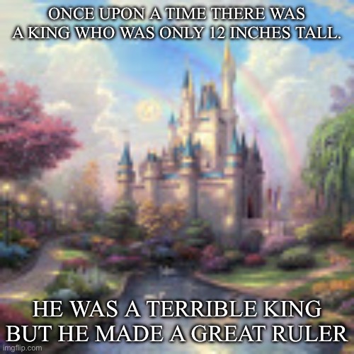 King Foot | ONCE UPON A TIME THERE WAS A KING WHO WAS ONLY 12 INCHES TALL. HE WAS A TERRIBLE KING BUT HE MADE A GREAT RULER | image tagged in fairy tale castle,foot,king,ruler | made w/ Imgflip meme maker