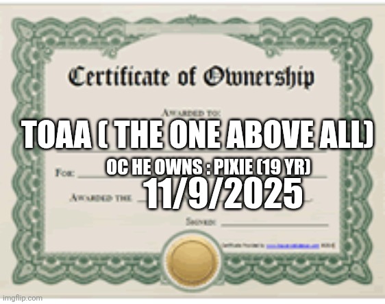 TOAA ( THE ONE ABOVE ALL); OC HE OWNS : PIXIE (19 YR); 11/9/2025 | made w/ Imgflip meme maker