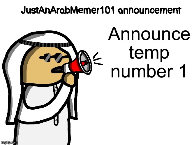 JustAnArabMemer101 | Announce temp number 1 | image tagged in justanarabmemer101 | made w/ Imgflip meme maker