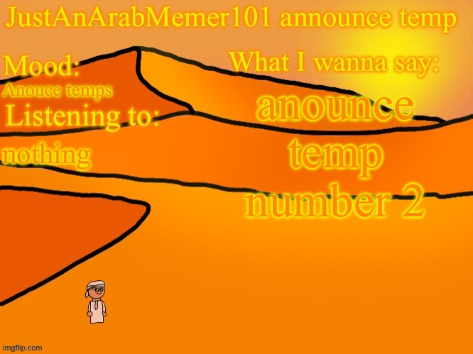 JustAnArabMemer101 anounce temp | anounce temp number 2; Anouce temps; nothing | image tagged in justanarabmemer101 anounce temp | made w/ Imgflip meme maker