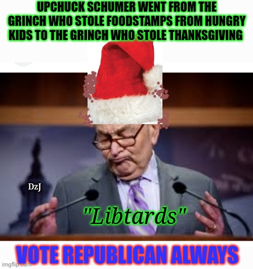 Schumer Shutdown Finally Over? | UPCHUCK SCHUMER WENT FROM THE GRINCH WHO STOLE FOODSTAMPS FROM HUNGRY KIDS TO THE GRINCH WHO STOLE THANKSGIVING; DzJ; "Libtards"; VOTE REPUBLICAN ALWAYS | image tagged in democrat,criminals,traitors,losers,happy holidays,suckers | made w/ Imgflip meme maker