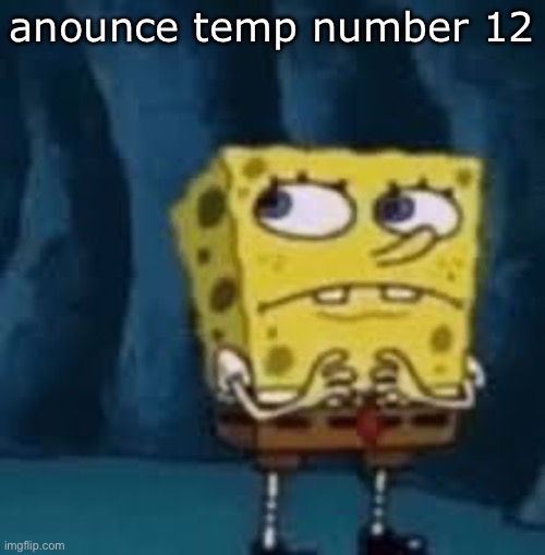 Nervous SpongeBob | anounce temp number 12 | image tagged in nervous spongebob | made w/ Imgflip meme maker