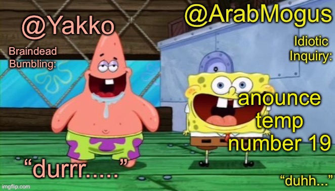 Yakko and ArabMogus’s shared temp | anounce temp number 19 | image tagged in yakko and arabmogus s shared temp | made w/ Imgflip meme maker