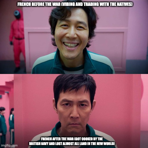 Squid Game Smile Meme Template | FRENCH BEFORE THE WAR (VIBING AND TRADING WITH THE NATIVES); FRENCH AFTER THE WAR (GOT COOKED BY THE BRITISH NAVY AND LOST ALMOST ALL LAND IN THE NEW WORLD) | image tagged in squid game smile meme template | made w/ Imgflip meme maker