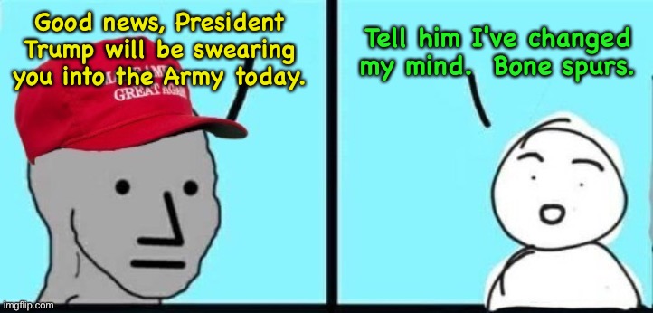 Good news, President Trump will be swearing you into the Army today. Tell him I've changed my mind.  Bone spurs. | made w/ Imgflip meme maker