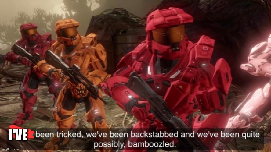 We've been tricked | I'VE | image tagged in we've been tricked | made w/ Imgflip meme maker