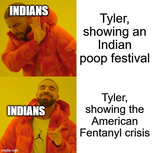 Indian double standards | Tyler, showing an Indian poop festival; INDIANS; Tyler, showing the American Fentanyl crisis; INDIANS | image tagged in memes,drake hotline bling | made w/ Imgflip meme maker