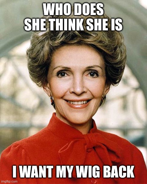 nancy reagan | WHO DOES SHE THINK SHE IS I WANT MY WIG BACK | image tagged in nancy reagan | made w/ Imgflip meme maker