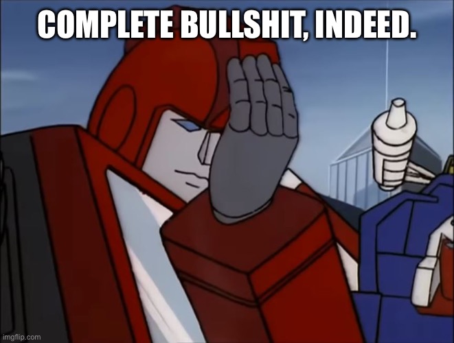 Transformers (G1) Ironhide Facepalm | COMPLETE BULLSHIT, INDEED. | image tagged in transformers g1 ironhide facepalm | made w/ Imgflip meme maker