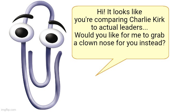 Stop Comparing Charlie Kirk to MLK. | Hi! It looks like you're comparing Charlie Kirk to actual leaders... Would you like for me to grab a clown nose for you instead? | image tagged in clippy | made w/ Imgflip meme maker