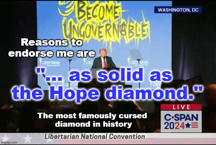 Trump told the truth to Libertarians | Reasons to endorse me are; "... as solid as 
the Hope diamond."; The most famously cursed 
diamond in history | image tagged in cursed,trump is a moron,donald trump is an idiot,maga,libertarian | made w/ Imgflip meme maker