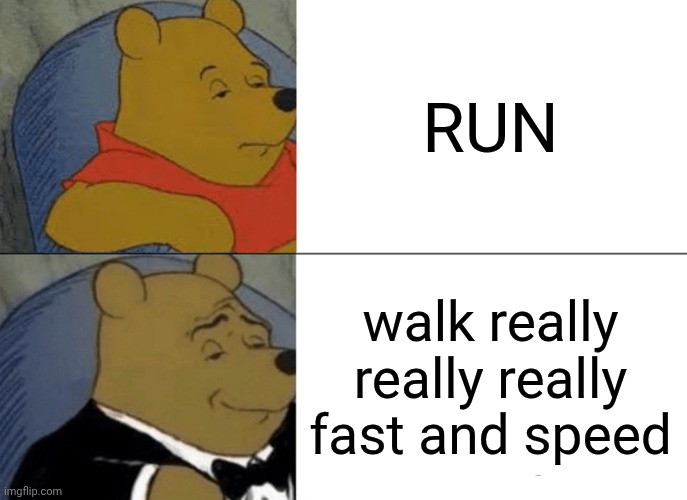Tuxedo Winnie The Pooh Meme | RUN walk really really really fast and speed | image tagged in memes,tuxedo winnie the pooh | made w/ Imgflip meme maker