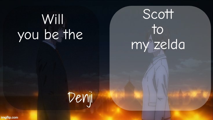 Denji shared aot announcement template | Scott to my zelda; Will you be the | image tagged in denji shared aot announcement template | made w/ Imgflip meme maker