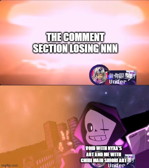 even if my art doesn't count, well Void's will count | THE COMMENT SECTION LOSING NNN; VOID WITH NYXA'S ART AND ME WITH CHIBI MAID SHIORI ART | image tagged in disaster epic sans | made w/ Imgflip meme maker
