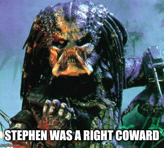 STEPHEN WAS A RIGHT COWARD | image tagged in predator | made w/ Imgflip meme maker