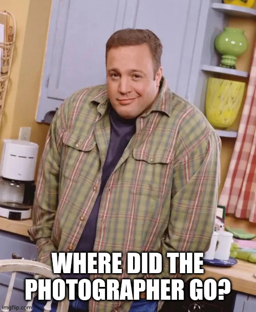 WHERE DID THE PHOTOGRAPHER GO? | image tagged in kevin james shrug | made w/ Imgflip meme maker