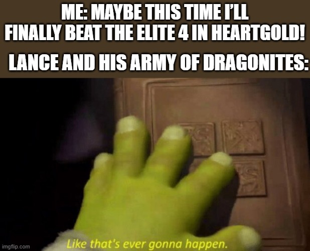 i can't beat heart gold | ME: MAYBE THIS TIME I’LL FINALLY BEAT THE ELITE 4 IN HEARTGOLD! LANCE AND HIS ARMY OF DRAGONITES: | image tagged in like that's ever gonna happen,shrek,pokemon | made w/ Imgflip meme maker