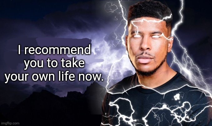 I recommend you to take your own life now. | image tagged in you should kill yourself now | made w/ Imgflip meme maker