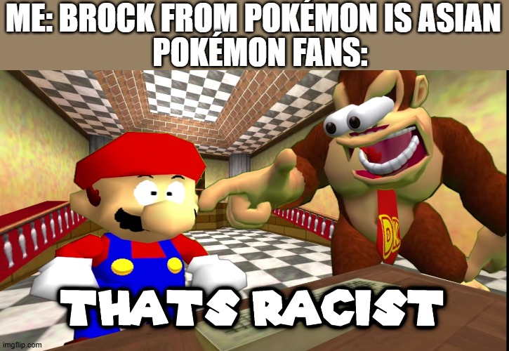 damn | POKÉMON FANS:; ME: BROCK FROM POKÉMON IS ASIAN | image tagged in that's racist,pokemon | made w/ Imgflip meme maker