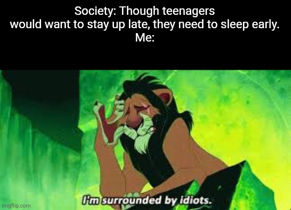 The battle between the body and the spirit desrcibed in Scripture is enough of a man being his own enemy, I think. | Society: Though teenagers would want to stay up late, they need to sleep early.
Me: | image tagged in body,memes,sleep,spirit,teenagers | made w/ Imgflip meme maker