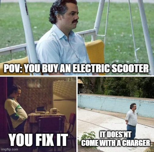 Sad Pablo Escobar | POV: YOU BUY AN ELECTRIC SCOOTER; YOU FIX IT; IT DOES'NT COME WITH A CHARGER | image tagged in memes,sad pablo escobar | made w/ Imgflip meme maker