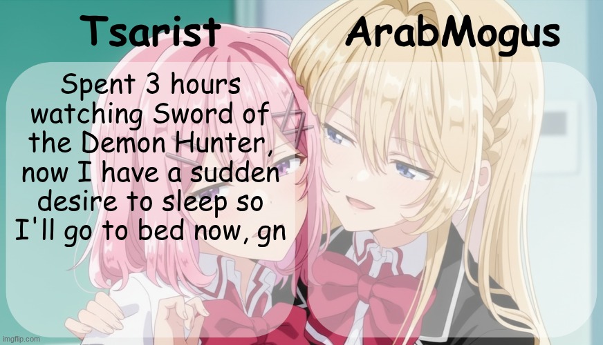 Tsarist and ArabMogus shared temp | Spent 3 hours watching Sword of the Demon Hunter, now I have a sudden desire to sleep so I'll go to bed now, gn | image tagged in tsarist and arabmogus shared temp | made w/ Imgflip meme maker