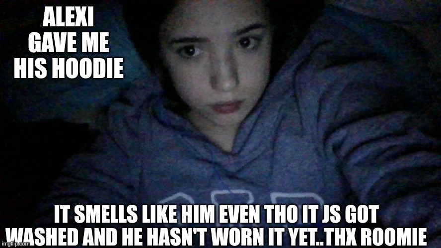 gn chat its 3 30 am..not supposed to have this phone but I do hhehhe | ALEXI GAVE ME HIS HOODIE; IT SMELLS LIKE HIM EVEN THO IT JS GOT WASHED AND HE HASN'T WORN IT YET..THX ROOMIE | made w/ Imgflip meme maker