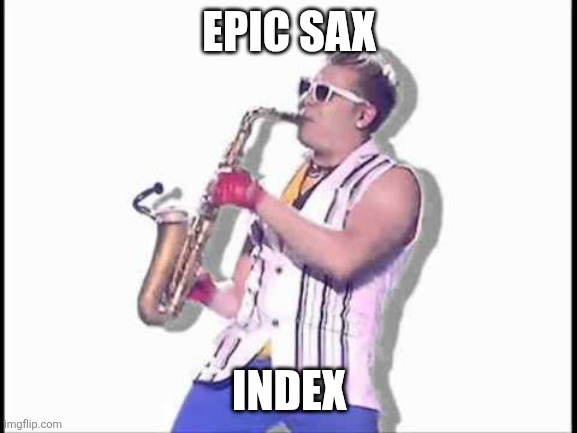 Epic sax guy | EPIC SAX; INDEX | image tagged in epic sax guy | made w/ Imgflip meme maker