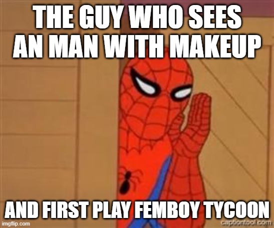 Ohhhh.... | THE GUY WHO SEES AN MAN WITH MAKEUP; AND FIRST PLAY FEMBOY TYCOON | image tagged in psst spiderman | made w/ Imgflip meme maker