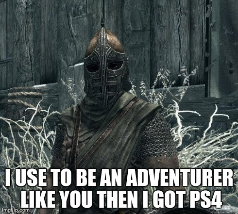 SkyrimGuard | I USE TO BE AN ADVENTURER LIKE YOU THEN I GOT PS4 | image tagged in skyrimguard | made w/ Imgflip meme maker
