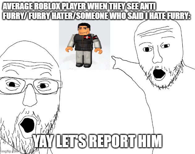 Average roblox player when someone says i hate furry | AVERAGE ROBLOX PLAYER WHEN THEY SEE ANTI FURRY/ FURRY HATER/SOMEONE WHO SAID I HATE FURRY:; YAY LET'S REPORT HIM | image tagged in two soyjacks transparent,roblox,anti furry,player,memes | made w/ Imgflip meme maker