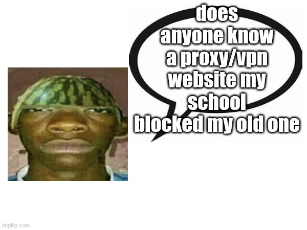 introvertedgeometrydashers announcement template | does anyone know a proxy/vpn website my school blocked my old one | image tagged in introvertedgeometrydashers announcement template | made w/ Imgflip meme maker